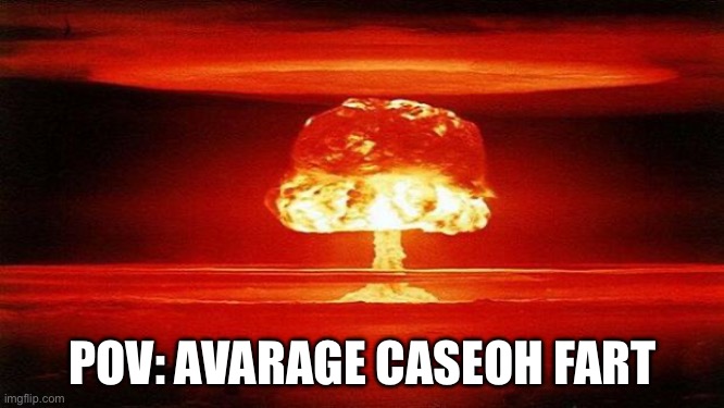 Average rage | POV: AVARAGE CASEOH FART | image tagged in atomic bomb | made w/ Imgflip meme maker