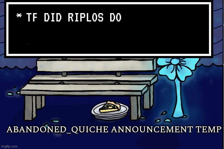 abandoned_quiche announcement temp | TF DID RIPLOS DO | image tagged in abandoned_quiche announcement temp | made w/ Imgflip meme maker