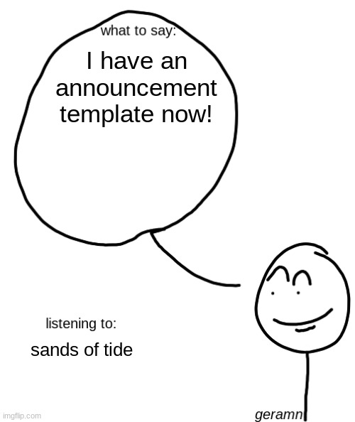 geramn's announcement template | I have an announcement template now! sands of tide | image tagged in geramn's announcement template | made w/ Imgflip meme maker