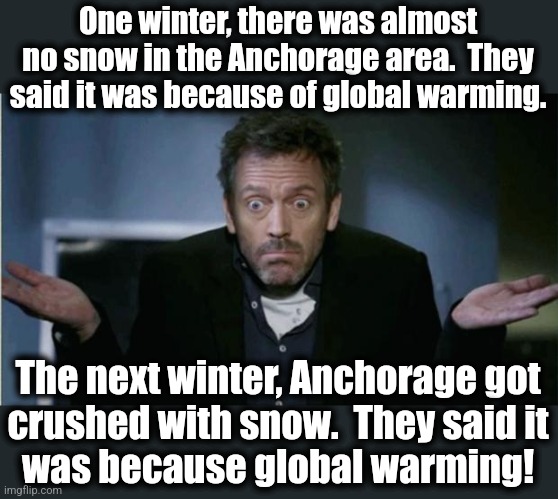 SHRUG | One winter, there was almost no snow in the Anchorage area.  They said it was because of global warming. The next winter, Anchorage got
crus | image tagged in shrug | made w/ Imgflip meme maker