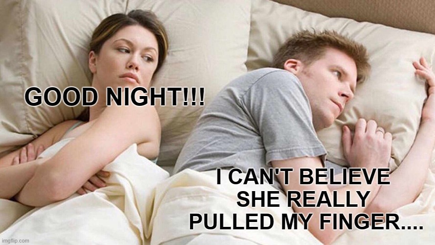 Uh Oh | GOOD NIGHT!!! I CAN'T BELIEVE 
SHE REALLY 
PULLED MY FINGER.... | image tagged in memes,i bet he's thinking about other women | made w/ Imgflip meme maker