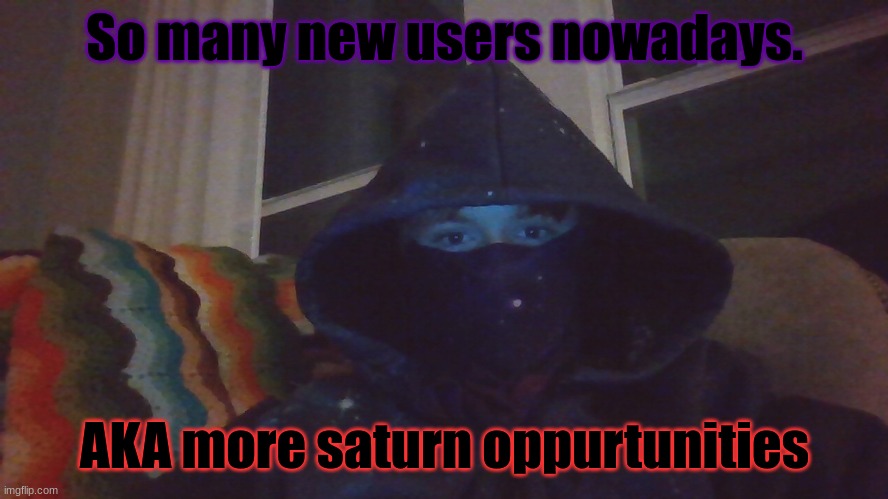 Virian hacker | So many new users nowadays. AKA more saturn opportunities | image tagged in virian hacker | made w/ Imgflip meme maker