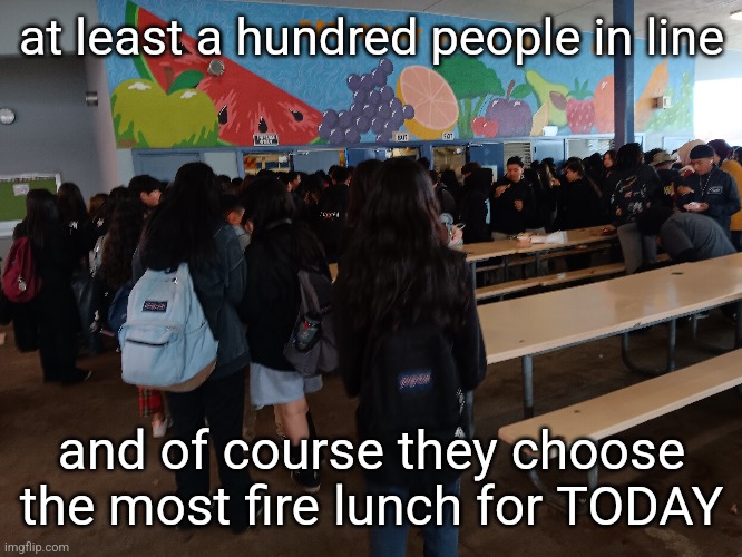 also i think a fight just broke out | at least a hundred people in line; and of course they choose the most fire lunch for TODAY | made w/ Imgflip meme maker