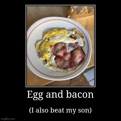 Egg and bacon | Egg and bacon | (I also beat my son) | image tagged in funny,demotivationals | made w/ Imgflip demotivational maker