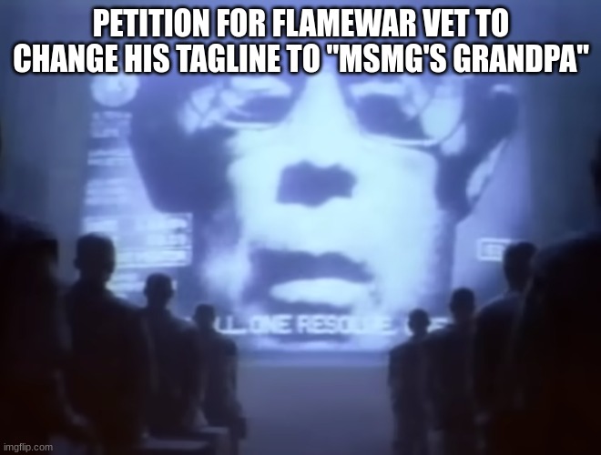 he's literally 46, he really should do it | PETITION FOR FLAMEWAR VET TO CHANGE HIS TAGLINE TO "MSMG'S GRANDPA" | image tagged in 1984 macintosh commercial | made w/ Imgflip meme maker