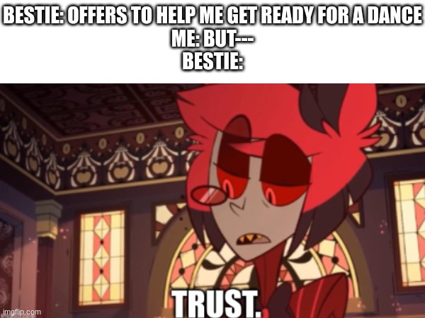 New Template! | BESTIE: OFFERS TO HELP ME GET READY FOR A DANCE
ME: BUT---
BESTIE: | image tagged in alastor,trust,besties | made w/ Imgflip meme maker
