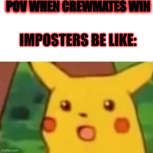Surprised Pikachu Meme | POV WHEN CREWMATES WIN; IMPOSTERS BE LIKE: | image tagged in memes,surprised pikachu | made w/ Imgflip meme maker