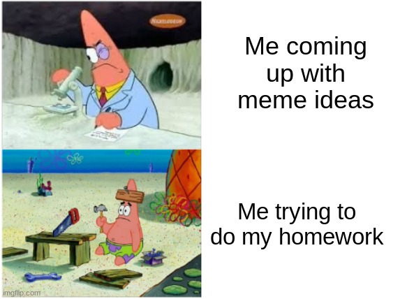 Patrick Smart Dumb | Me coming up with meme ideas; Me trying to do my homework | image tagged in patrick smart dumb | made w/ Imgflip meme maker