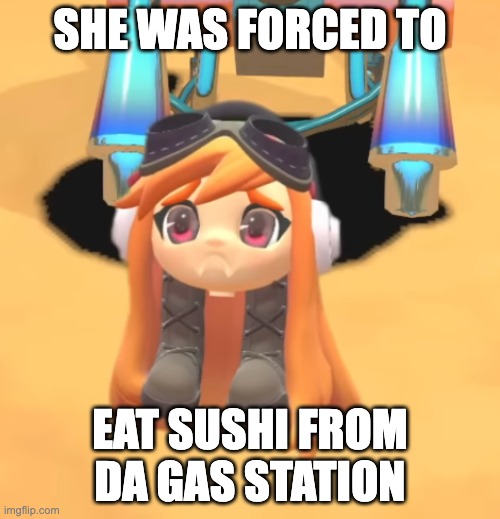 Goomba Meggy | SHE WAS FORCED TO; EAT SUSHI FROM DA GAS STATION | image tagged in goomba meggy | made w/ Imgflip meme maker