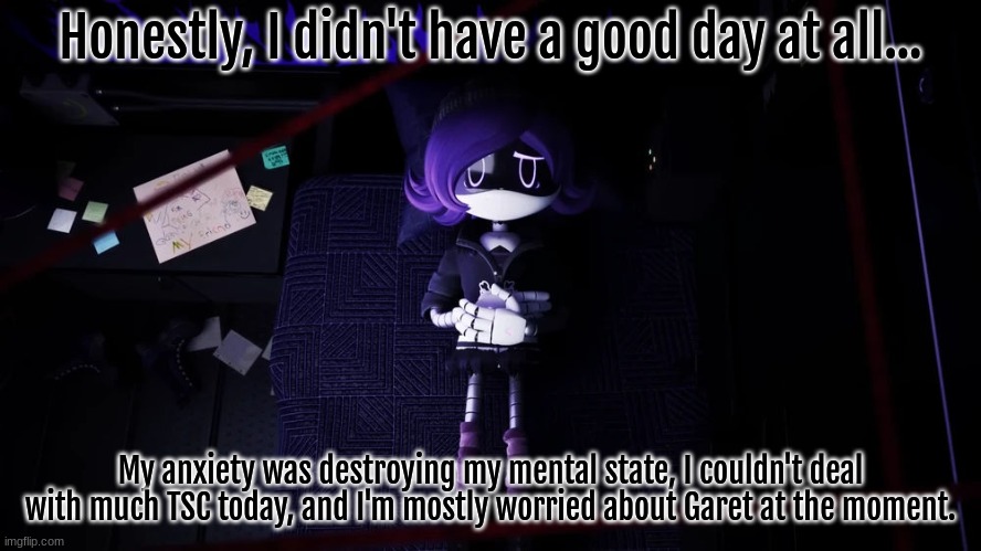 . . . . . | Honestly, I didn't have a good day at all... My anxiety was destroying my mental state, I couldn't deal with much TSC today, and I'm mostly worried about Garet at the moment. | image tagged in anxiety sucks | made w/ Imgflip meme maker