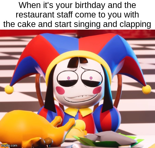 Does anyone feel like this on their birthdays? | When it's your birthday and the restaurant staff come to you with the cake and start singing and clapping | image tagged in pomni's beautiful pained smile | made w/ Imgflip meme maker