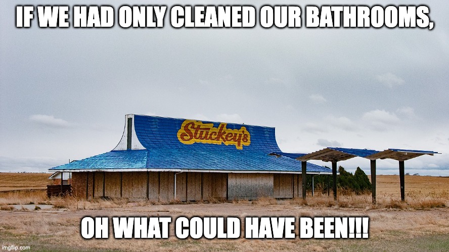 IF WE HAD ONLY CLEANED OUR BATHROOMS, OH WHAT COULD HAVE BEEN!!! | image tagged in buc' ees | made w/ Imgflip meme maker