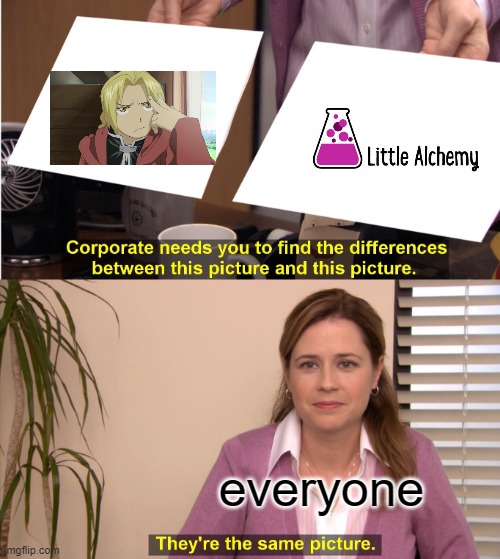 get it? | everyone | image tagged in memes,they're the same picture,fullmetal alchemist | made w/ Imgflip meme maker