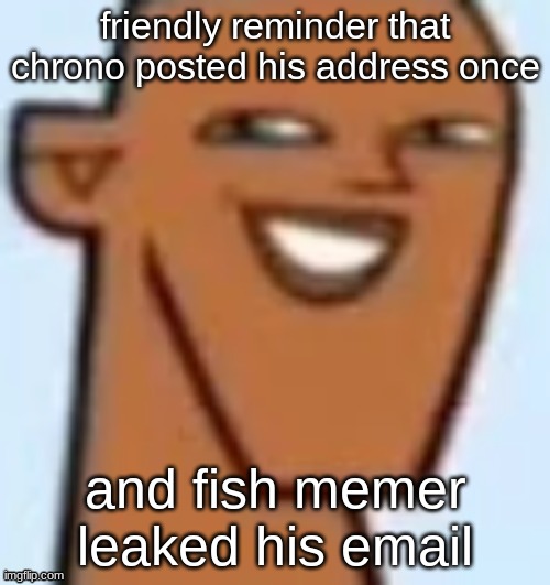 justin | friendly reminder that chrono posted his address once; and fish memer leaked his email | image tagged in justin | made w/ Imgflip meme maker