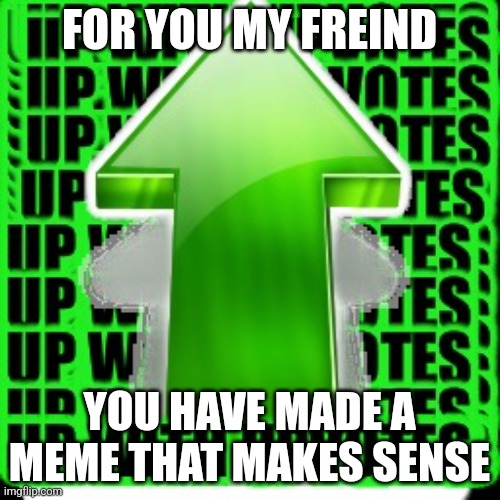 upvote | FOR YOU MY FREIND YOU HAVE MADE A MEME THAT MAKES SENSE | image tagged in upvote | made w/ Imgflip meme maker