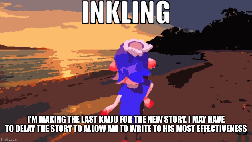 No rush AM! | I’M MAKING THE LAST KAIJU FOR THE NEW STORY. I MAY HAVE TO DELAY THE STORY TO ALLOW AM TO WRITE TO HIS MOST EFFECTIVENESS | image tagged in inkling | made w/ Imgflip meme maker