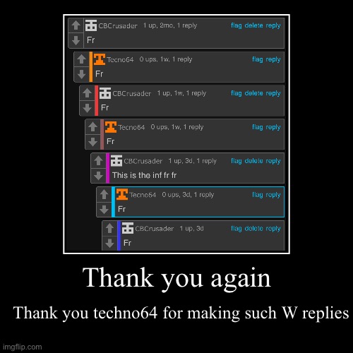 Thank you again | Thank you techno64 for making such W replies | image tagged in funny,demotivationals | made w/ Imgflip demotivational maker