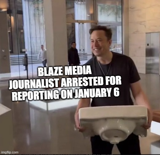 What's the Phrase I'm Searching For? | BLAZE MEDIA JOURNALIST ARRESTED FOR REPORTING ON JANUARY 6 | image tagged in elon musk sink | made w/ Imgflip meme maker