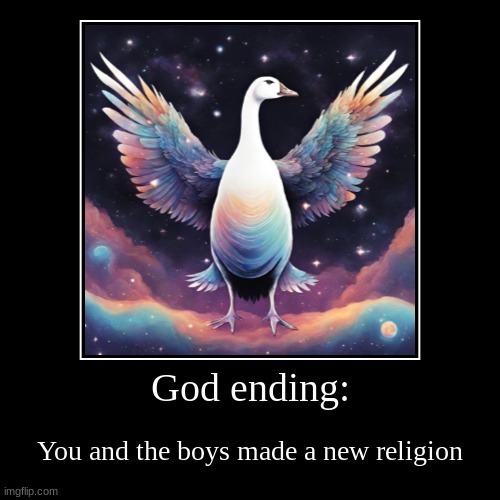 God ending: | You and the boys made a new religion | image tagged in funny,demotivationals,goose,god religion universe | made w/ Imgflip demotivational maker