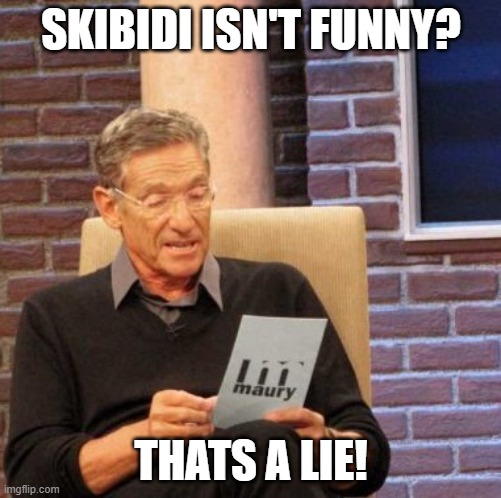lies, all lies | SKIBIDI ISN'T FUNNY? THATS A LIE! | image tagged in memes,maury lie detector | made w/ Imgflip meme maker