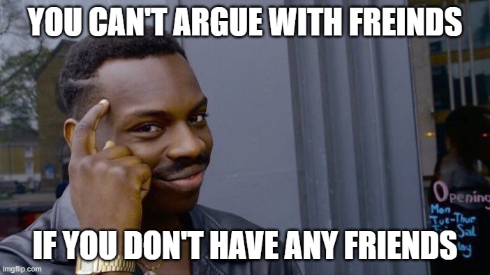 Roll Safe Think About It | YOU CAN'T ARGUE WITH FREINDS; IF YOU DON'T HAVE ANY FRIENDS | image tagged in memes,roll safe think about it | made w/ Imgflip meme maker