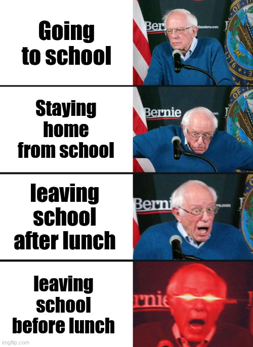 school | Going to school; Staying home from school; leaving school after lunch; leaving school before lunch | image tagged in bernie sanders reaction nuked | made w/ Imgflip meme maker