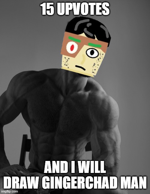 In case it was unclear, I will draw Gingerbread Man as a Gigachad | 15 UPVOTES; AND I WILL DRAW GINGERCHAD MAN | image tagged in giga chad | made w/ Imgflip meme maker
