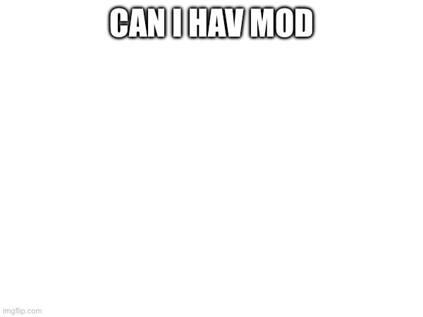 CAN I HAV MOD | made w/ Imgflip meme maker
