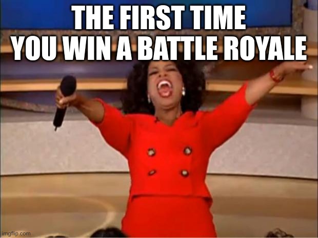 Finally | THE FIRST TIME YOU WIN A BATTLE ROYALE | image tagged in memes,oprah you get a | made w/ Imgflip meme maker