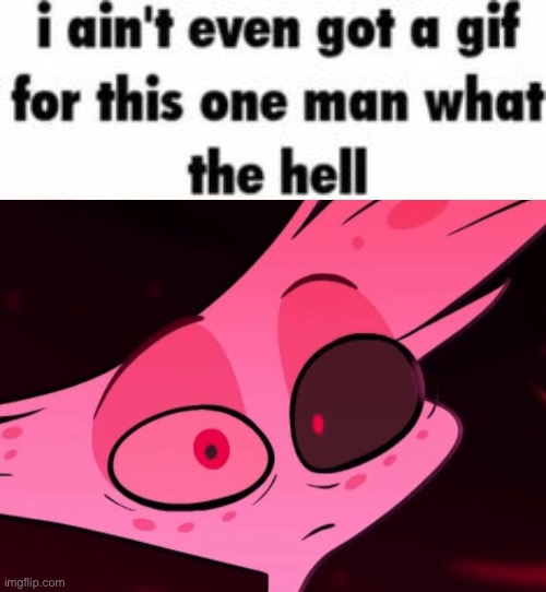 I ain’t even got a meme for this | image tagged in i ain t even got a meme for this | made w/ Imgflip meme maker