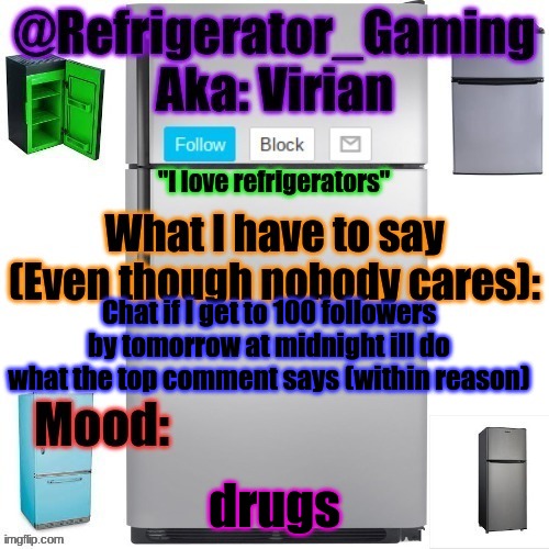 As long as it doesn't break TOS and is on here | Chat if I get to 100 followers by tomorrow at midnight ill do what the top comment says (within reason); drugs | image tagged in refrigerator announcement template | made w/ Imgflip meme maker