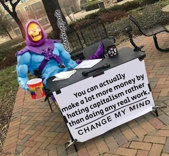Skeletor Change My Mind | @darking2jarlie; You can actually make a lot more money by hating capitalism rather than doing any real work. | image tagged in skeletor change my mind,communism,socialism,marxism | made w/ Imgflip meme maker