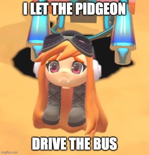 Goomba Meggy | I LET THE PIDGEON; DRIVE THE BUS | image tagged in goomba meggy | made w/ Imgflip meme maker