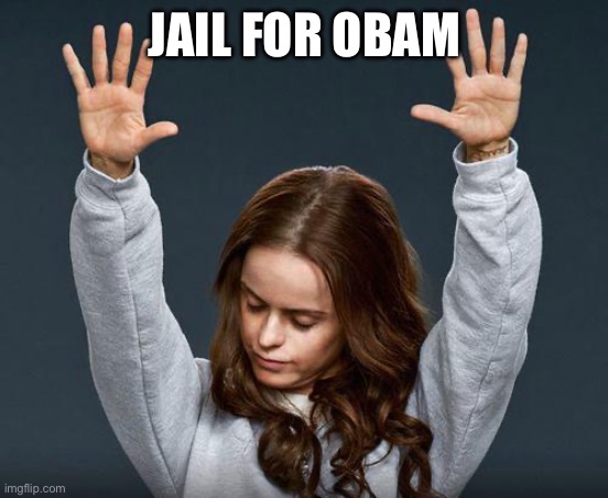 Praise the lord | JAIL FOR OBAMA | image tagged in praise the lord | made w/ Imgflip meme maker