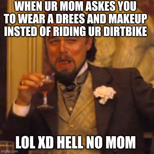 Laughing Leo Meme | WHEN UR MOM ASKES YOU TO WEAR A DREES AND MAKEUP INSTED OF RIDING UR DIRTBIKE; LOL XD HELL NO MOM | image tagged in memes,laughing leo | made w/ Imgflip meme maker
