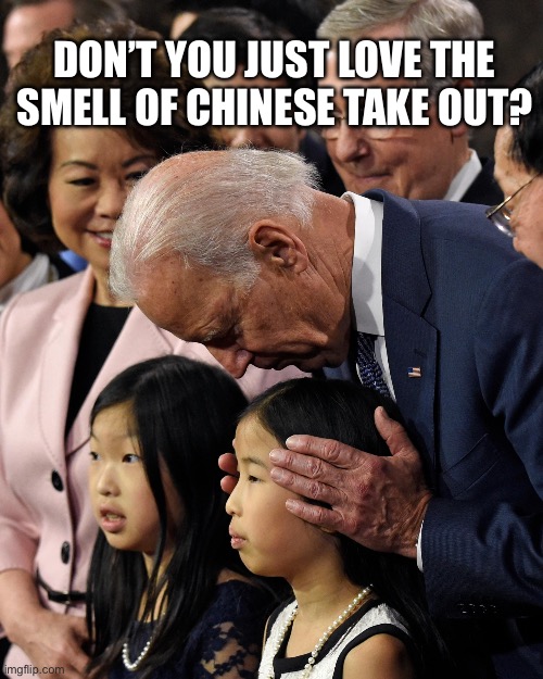 Joe Biden sniffs Chinese child | DON’T YOU JUST LOVE THE SMELL OF CHINESE TAKE OUT? | image tagged in joe biden sniffs chinese child | made w/ Imgflip meme maker