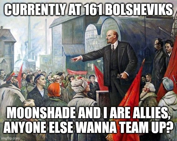 Comment if you do | CURRENTLY AT 161 BOLSHEVIKS; MOONSHADE AND I ARE ALLIES, ANYONE ELSE WANNA TEAM UP? | image tagged in bolsheviks | made w/ Imgflip meme maker