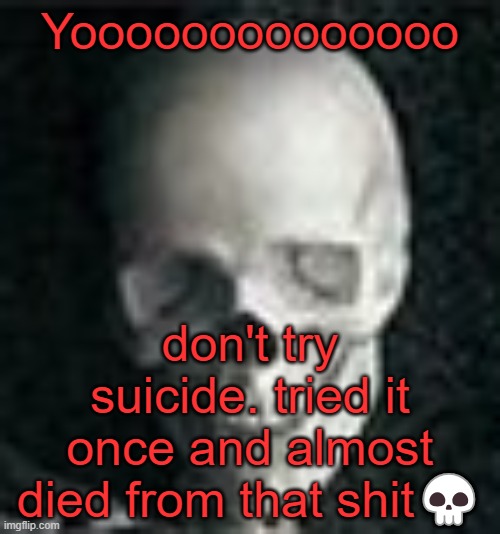 it's dangerous | Yoooooooooooooo; don't try suicide. tried it once and almost died from that shit💀 | image tagged in skull | made w/ Imgflip meme maker