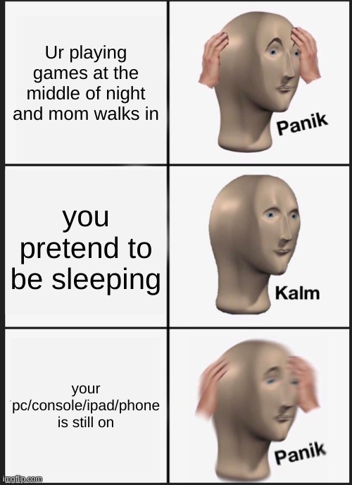 Panik Kalm Panik | Ur playing games at the middle of night and mom walks in; you pretend to be sleeping; your pc/console/ipad/phone is still on | image tagged in memes,panik kalm panik | made w/ Imgflip meme maker