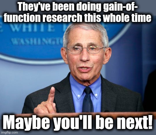 Dr. Fauci | They've been doing gain-of-
function research this whole time Maybe you'll be next! | image tagged in dr fauci | made w/ Imgflip meme maker