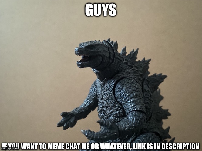 If you want to, you can do it | GUYS; IF YOU WANT TO MEME CHAT ME OR WHATEVER, LINK IS IN DESCRIPTION | image tagged in just saying godzilla 2 0,murder drones | made w/ Imgflip meme maker