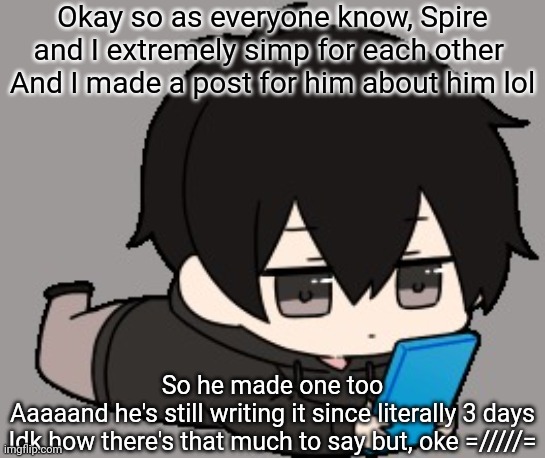 Shadow:bored | Okay so as everyone know, Spire and I extremely simp for each other 
And I made a post for him about him lol; So he made one too

Aaaaand he's still writing it since literally 3 days
Idk how there's that much to say but, oke =/////= | image tagged in shadow bored | made w/ Imgflip meme maker