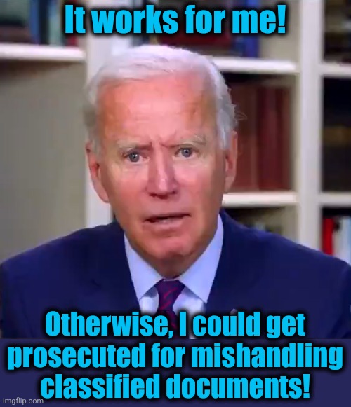 Slow Joe Biden Dementia Face | Otherwise, I could get
prosecuted for mishandling
classified documents! It works for me! | image tagged in slow joe biden dementia face | made w/ Imgflip meme maker