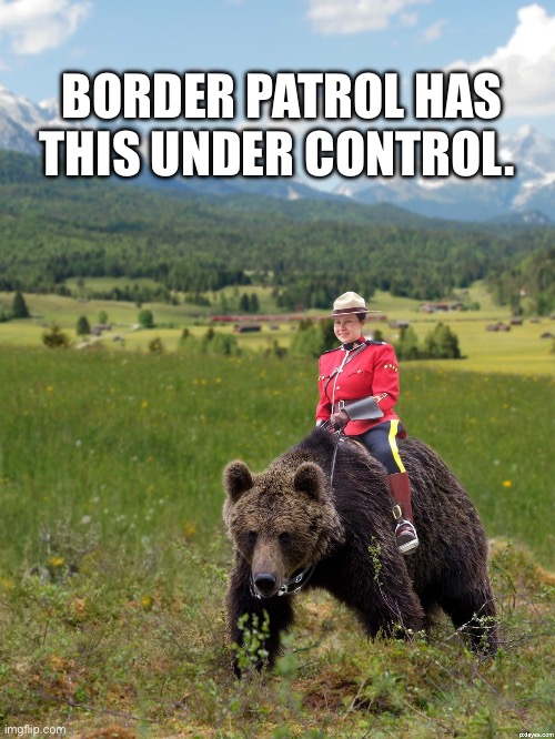 Canada | BORDER PATROL HAS THIS UNDER CONTROL. | image tagged in canada | made w/ Imgflip meme maker