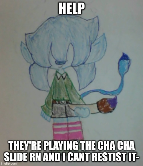 Edit: NOW THEY'RE DOING THE SID SONG- | HELP; THEY'RE PLAYING THE CHA CHA SLIDE RN AND I CANT RESTIST IT- | image tagged in scribble | made w/ Imgflip meme maker