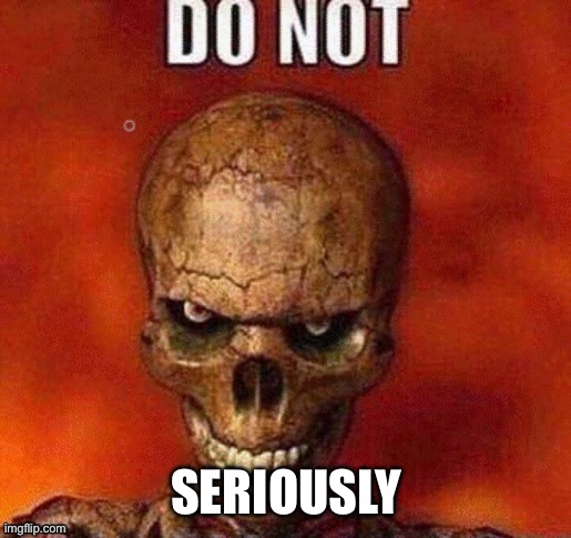 DO NOT skeleton | SERIOUSLY | image tagged in do not skeleton | made w/ Imgflip meme maker