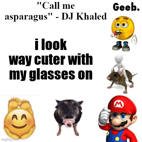 Geeb.'s uhhh announcement temp | i look way cuter with my glasses on | image tagged in geeb 's uhhh announcement temp | made w/ Imgflip meme maker