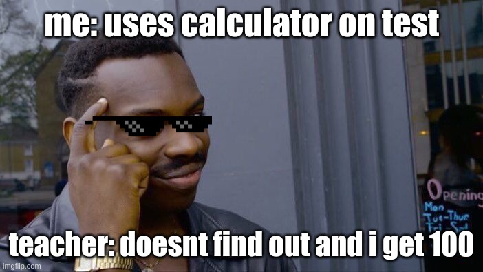 big brain time | me: uses calculator on test; teacher: doesnt find out and i get 100 | image tagged in memes,roll safe think about it | made w/ Imgflip meme maker