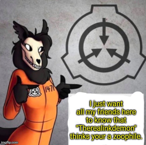 Because apparently I sexualise an scp | I just want all my friends here to know that "Therealinkdemon" thinks your a zoophile. | image tagged in 1471 announcement | made w/ Imgflip meme maker