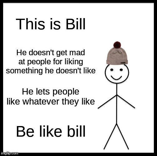 Be Like Bill Meme | This is Bill He doesn't get mad at people for liking something he doesn't like He lets people like whatever they like Be like bill | image tagged in memes,be like bill | made w/ Imgflip meme maker